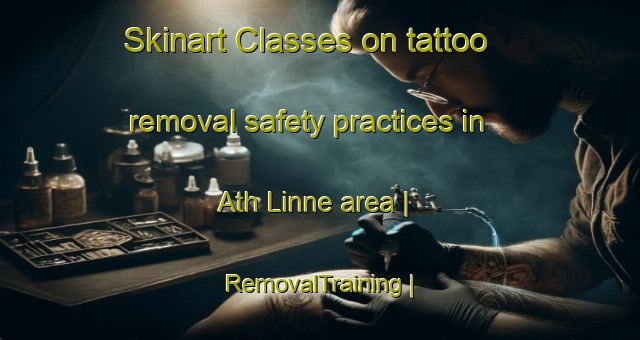 Skinart Classes on tattoo removal safety practices in Ath Linne area | RemovalTraining | RemovalClasses | SkinartTraining-United Kingdom